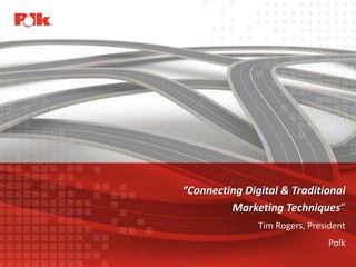 “Connecting Digital & Traditional
                                                        Marketing Techniques”
                                                              Tim Rogers, President
                                                                              Polk
© 2011 R. L. Polk & Co. All rights reserved.                                          1
 