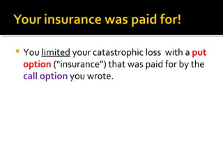 You  limited  your catastrophic loss  with a  put option  (“insurance”) that was paid for by the  call option  you wrote. 