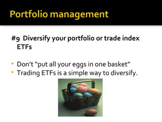 #9  Diversify your portfolio or trade index ETFs Don’t “put all your eggs in one basket” Trading ETFs is a simple way to diversify. 