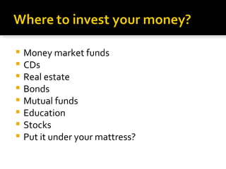 Money market funds CDs Real estate Bonds Mutual funds Education Stocks Put it under your mattress? 