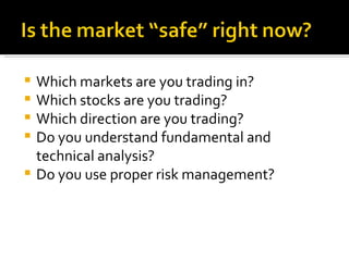 Which markets are you trading in? Which stocks are you trading? Which direction are you trading? Do you understand fundamental and technical analysis? Do you use proper risk management? 