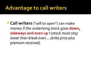 Call writers  (“sell to open”) can make money if the underlying stock goes  down, sideways and even up !  (stock  must stay lower than break even….strike price plus premium received). 