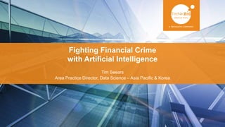 Fighting Financial Crime
with Artificial Intelligence
Tim Seears
Area Practice Director, Data Science – Asia Pacific & Korea
 