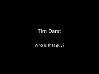 Tim Darst Who is that guy? 