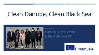 PROTECT THE
RIVER
GROUP 3
EMANUELLA, SOFIJA, EREN,
EMRE, ALEXIA, BARBARA
Clean Danube, Clean Black Sea
 