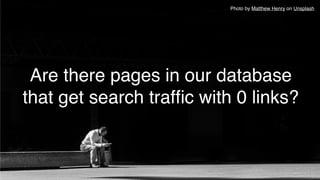 Are there pages in our database
that get search trafﬁc with 0 links?
Photo by Matthew Henry on Unsplash
 