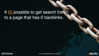It IS possible to get search trafﬁc
to a page that has 0 backlinks.
Photo by Mael BALLAND on Unsplash
 