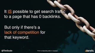It IS possible to get search trafﬁc
to a page that has 0 backlinks.
But only if there's a
lack of competition for
that keyword.
Photo by Mael BALLAND on Unsplash
 