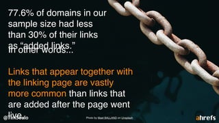 77.6% of domains in our
sample size had less
than 30% of their links
as “added links.”In other words...
Links that appear together with
the linking page are vastly
more common than links that
are added after the page went
live. Photo by Mael BALLAND on Unsplash
 