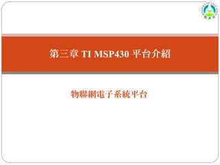 第三章 TI MSP430 平台介紹
物聯網電子系統平台
 