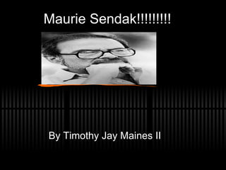 Maurie Sendak!!!!!!!!! By Timothy Jay Maines II 