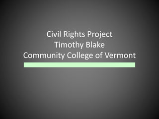 Civil Rights Project 
Timothy Blake 
Community College of Vermont 
 