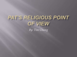 Pat’s Religious Point Of View By: Tim Chung 