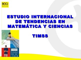 ESTUDIO INTERNACIONALESTUDIO INTERNACIONAL
DE TENDENCIAS ENDE TENDENCIAS EN
MATEMÁTICA Y CIENCIASMATEMÁTICA Y CIENCIAS
TIMSSTIMSS
 