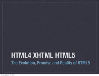 HTML4 XHTML HTML5
                  The Evolution, Promise and Reality of HTML5

Thursday, March 17, 2011
 