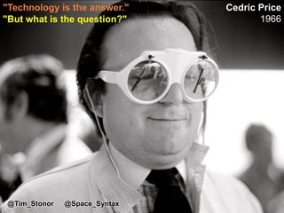 "But what is the question?"
Cedric Price
1966
"Technology is the answer."
@Tim_Stonor @Space_Syntax
 