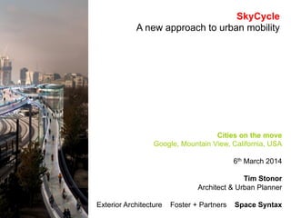SkyCycle
A new approach to urban mobility

Cities on the move
Google, Mountain View, California, USA
6th March 2014
Tim Stonor
Architect & Urban Planner
Exterior Architecture

Foster + Partners

Space Syntax

 