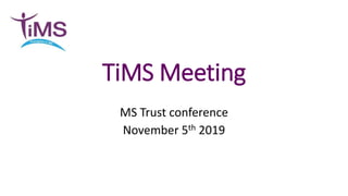 TiMS Meeting
MS Trust conference
November 5th 2019
 
