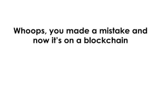 Whoops, you made a mistake and
now it’s on a blockchain
 