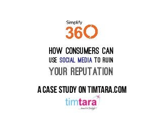 a case study on timtara.com
how consumers can
use social media to ruin
your rEputation
 