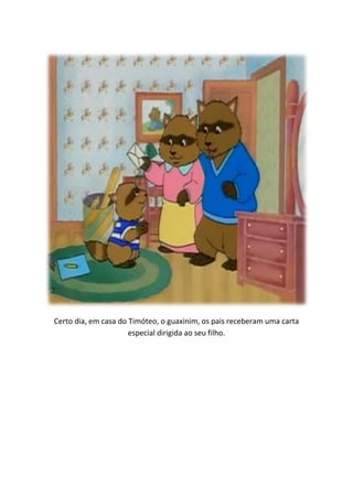 Certo dia, em casa do Timóteo, o guaxinim, os pais receberam uma carta
                      especial dirigida ao seu filho.
 