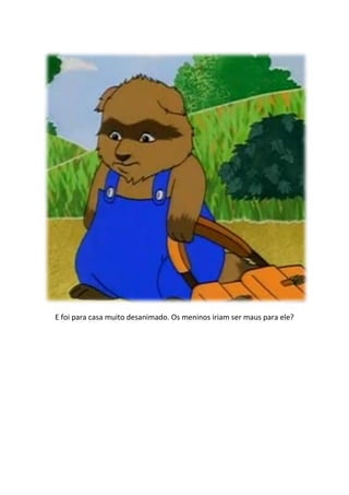 E foi para casa muito desanimado. Os meninos iriam ser maus para ele?
 