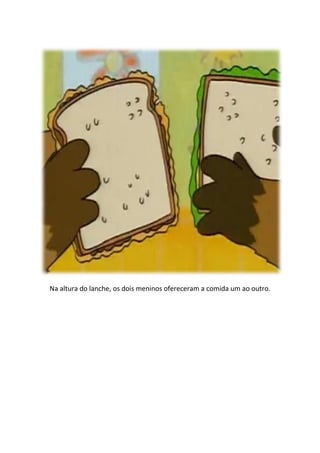 Na altura do lanche, os dois meninos ofereceram a comida um ao outro.
 