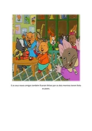 E os seus novos amigos também ficaram felizes por os dois meninos terem feito
                                 as pazes.
 