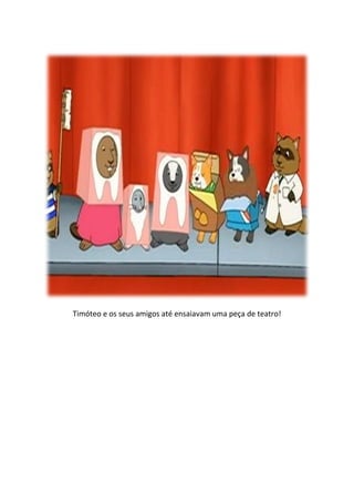 Timóteo e os seus amigos até ensaiavam uma peça de teatro!
 