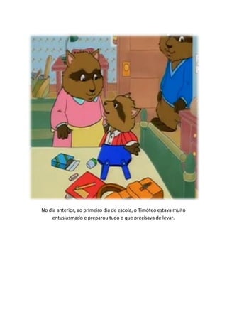 No dia anterior, ao primeiro dia de escola, o Timóteo estava muito
    entusiasmado e preparou tudo o que precisava de levar.
 