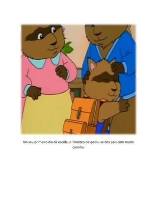 No seu primeiro dia de escola, o Timóteo despediu-se dos pais com muito
                                 carinho.
 