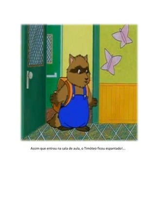 Assim que entrou na sala de aula, o Timóteo ficou espantado!...
 
