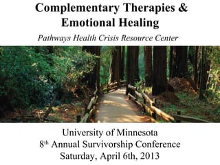 Complementary Therapies &
   Emotional Healing
Pathways Health Crisis Resource Center




      University of Minnesota
8th Annual Survivorship Conference
     Saturday, April 6th, 2013
 