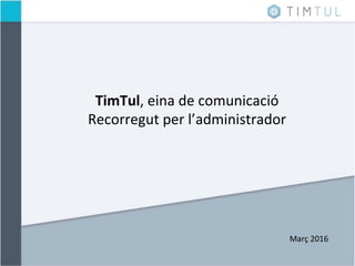 TimTul,	
  eina	
  de	
  comunicació	
  
Recorregut	
  per	
  l’administrador	
  
	
  
	
  
Març	
  2016	
  
 