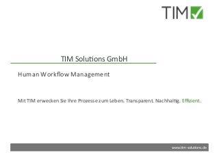 www.#m-solu#ons.de	
TIM	Solu#ons	GmbH	
Human	Workﬂow	Management	
Mit	TIM	erwecken	Sie	Ihre	Prozesse	zum	Leben.	Transparent.	Nachhal#g.	Eﬃzient.	
 