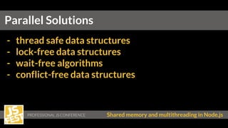 Shared memory and multithreading in Node.js
- thread safe data structures
- lock-free data structures
- wait-free algorithms
- conflict-free data structures
Parallel Solutions
 