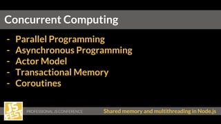 PROFESSIONAL JS CONFERENCE Shared memory and multithreading in Node.js
- Parallel Programming
- Asynchronous Programming
- Actor Model
- Transactional Memory
- Coroutines
Concurrent Computing
 