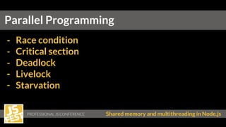 PROFESSIONAL JS CONFERENCE Shared memory and multithreading in Node.js
Parallel Programming
- Race condition
- Critical section
- Deadlock
- Livelock
- Starvation
 