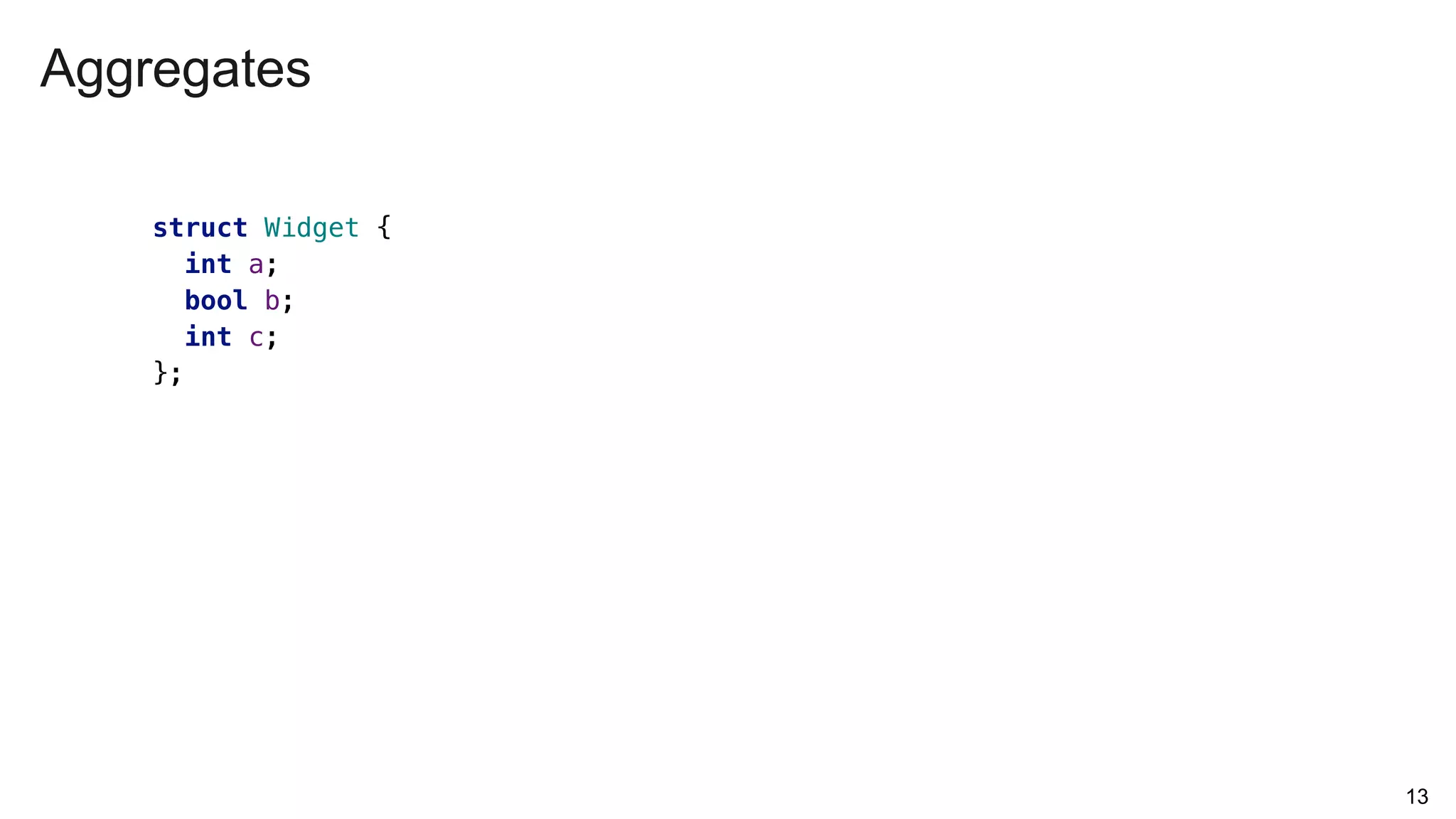 Aggregates
13
struct Widget {
int a;
bool b;
int c;
};
 