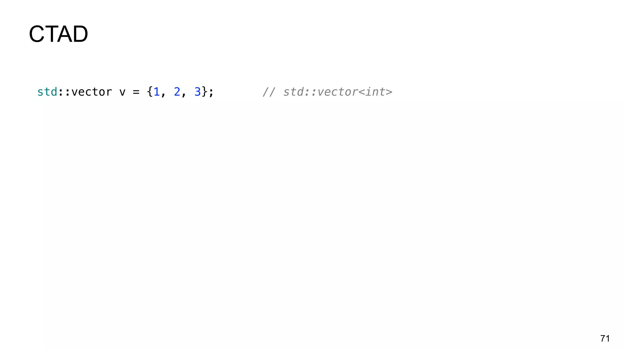 71
CTAD
std::vector v = {1, 2, 3}; // std::vector<int>
 