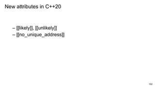 102
– [[likely]], [[unlikely]]
– [[no_unique_address]]
New attributes in C++20
 