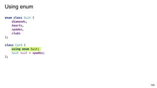 enum class Suit {
diamonds,
hearts,
spades,
clubs
};
class Card {
using enum Suit;
Suit suit = spades;
};
109
Using enum
 