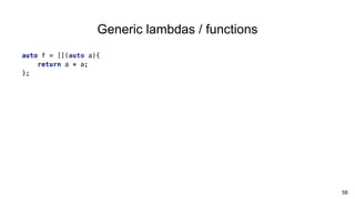 58
Generic lambdas / functions
auto f = [](auto a){
return a * a;
};
 