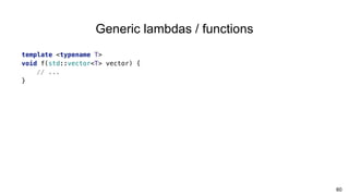 60
template <typename T>
void f(std::vector<T> vector) {
// ...
}
Generic lambdas / functions
 