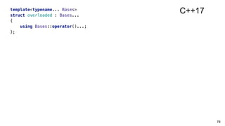 78
template<typename... Bases>
struct overloaded : Bases...
{
using Bases::operator()...;
};
C++17
 