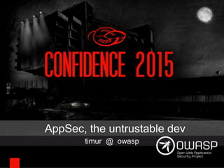 AppSec, the untrustable dev
timur @ owasp
 