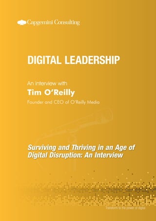 An interview with 
Transform to the power of digital 
Tim O’Reilly 
Founder and CEO of O’Reilly Media 
Surviving and Thriving in an Age of 
Digital Disruption: An Interview 
 
