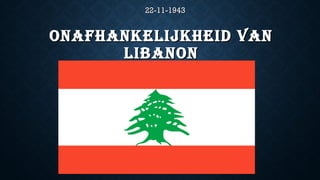 ONAFHANKELIJKHEID VANONAFHANKELIJKHEID VAN
LIBANONLIBANON
22-11-194322-11-1943
 