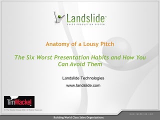 Anatomy of a Lousy Pitch The Six Worst Presentation Habits and How You Can Avoid Them © The Wackel Group 2009. All Rights Reserved Landslide Technologies www.landslide.com 