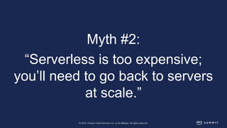 © 2018, Amazon Web Services, Inc. or its affiliates. All rights reserved.
Myth #2:
“Serverless is too expensive;
you’ll need to go back to servers
at scale.”
 